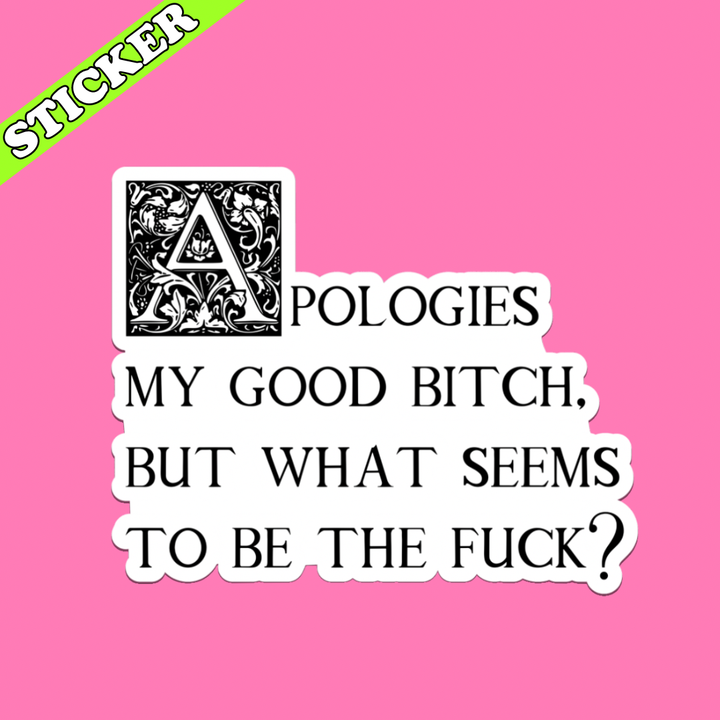 Apologies My Good Bitch Sticker, What Seems to Be the Fuck