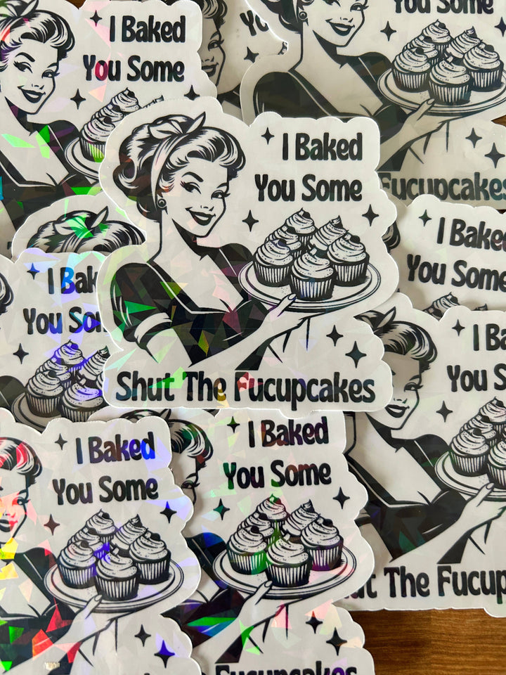 "I Baked You Some Shut The Fuckupcakes" Sticker