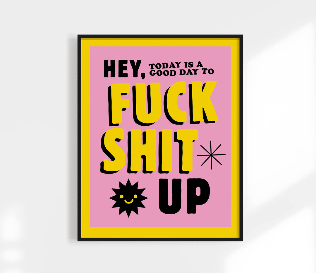 Today Is a Good Day to F*ck Shit Up Print